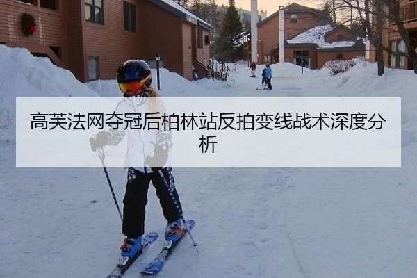 高芙法网夺冠后柏林站反拍变线战术深度分析