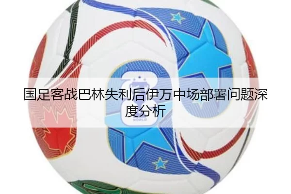 国足客战巴林失利后伊万中场部署问题深度分析